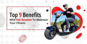 Top 9 Benefits With Fat Scooter To Maintain Your Fitness