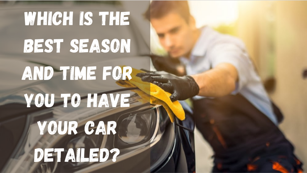 Which is the best season and time for you to have your car detailed